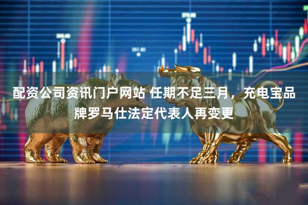 配资公司资讯门户网站 任期不足三月，充电宝品牌罗马仕法定代表人再变更