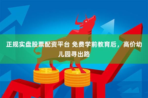 正规实盘股票配资平台 免费学前教育后，高价幼儿园寻出路