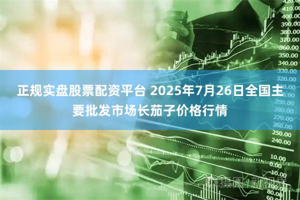 正规实盘股票配资平台 2025年7月26日全国主要批发市场长茄子价格行情