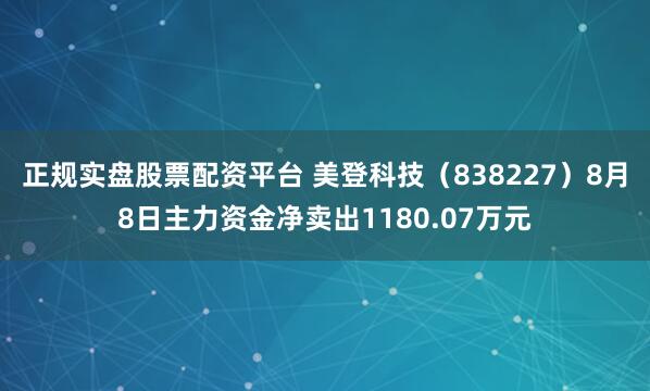 正规实盘股票配资平台 美登科技（838227）8月8日主力资金净卖出1180.07万元