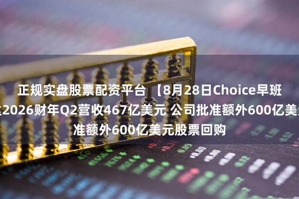 正规实盘股票配资平台 【8月28日Choice早班车】英伟达2026财年Q2营收467亿美元 公司批准额外600亿美元股票回购
