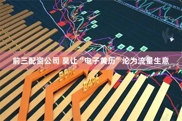 前三配资公司 莫让“电子黄历”沦为流量生意
